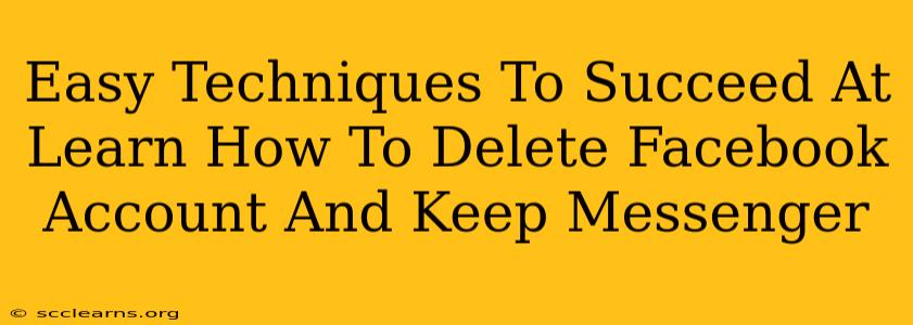 Easy Techniques To Succeed At Learn How To Delete Facebook Account And Keep Messenger