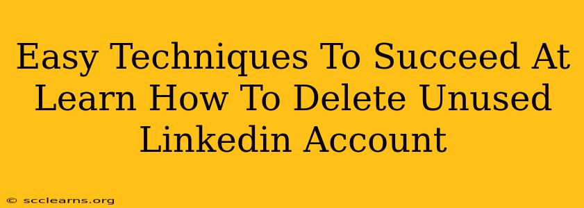 Easy Techniques To Succeed At Learn How To Delete Unused Linkedin Account