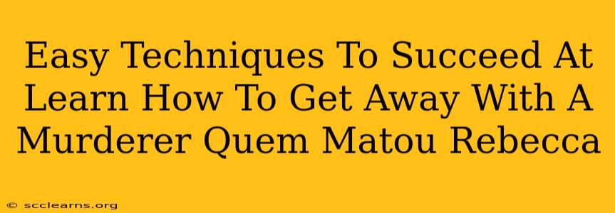 Easy Techniques To Succeed At Learn How To Get Away With A Murderer Quem Matou Rebecca