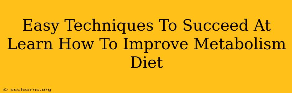 Easy Techniques To Succeed At Learn How To Improve Metabolism Diet