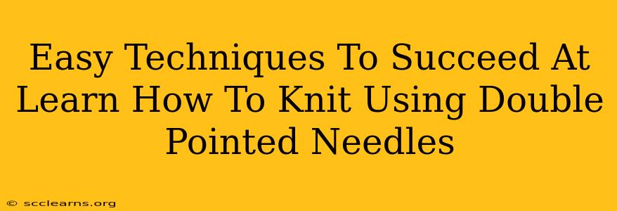 Easy Techniques To Succeed At Learn How To Knit Using Double Pointed Needles