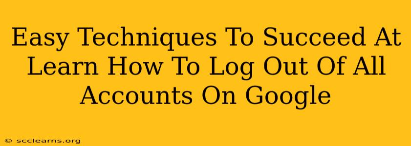 Easy Techniques To Succeed At Learn How To Log Out Of All Accounts On Google