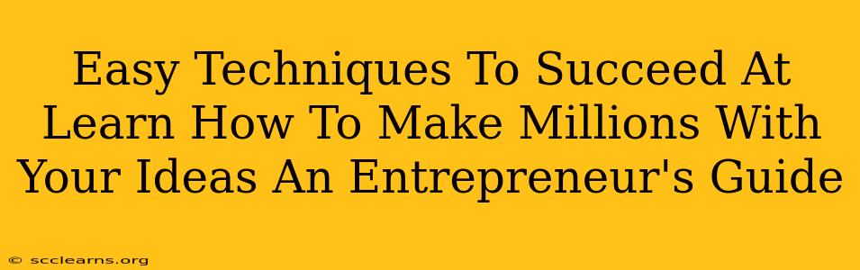 Easy Techniques To Succeed At Learn How To Make Millions With Your Ideas An Entrepreneur's Guide