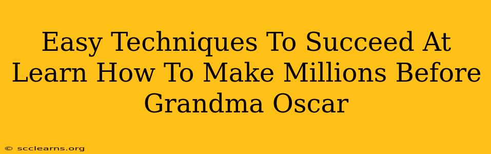 Easy Techniques To Succeed At Learn How To Make Millions Before Grandma Oscar