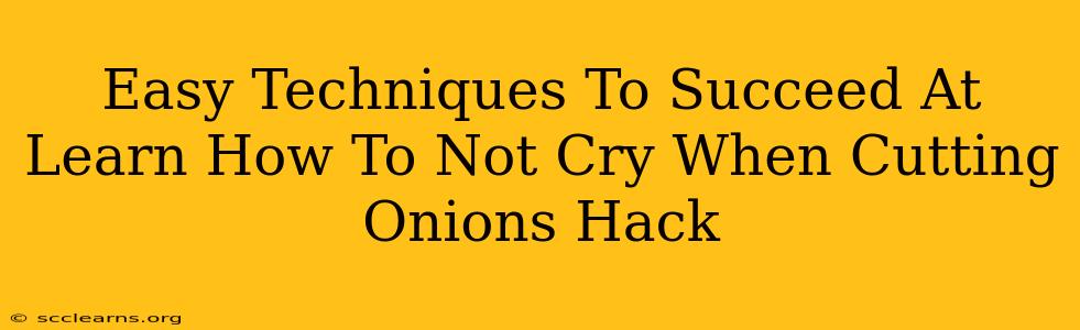 Easy Techniques To Succeed At Learn How To Not Cry When Cutting Onions Hack