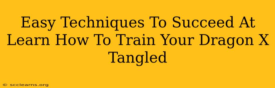 Easy Techniques To Succeed At Learn How To Train Your Dragon X Tangled