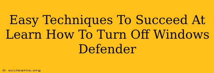 Easy Techniques To Succeed At Learn How To Turn Off Windows Defender