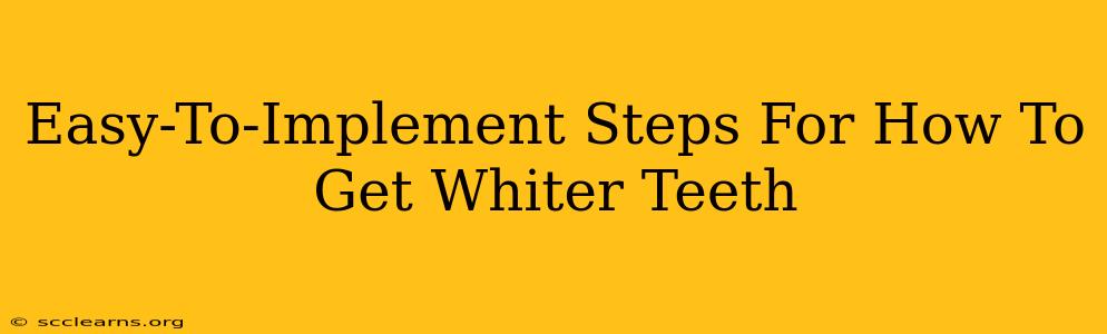 Easy-To-Implement Steps For How To Get Whiter Teeth