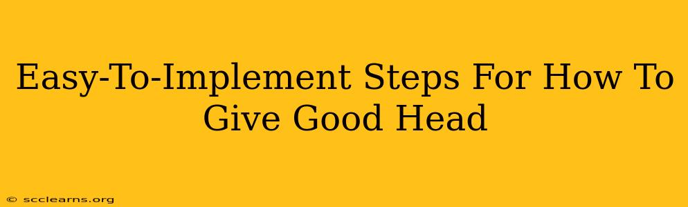 Easy-To-Implement Steps For How To Give Good Head