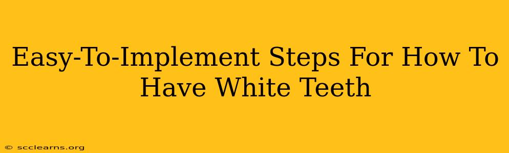 Easy-To-Implement Steps For How To Have White Teeth