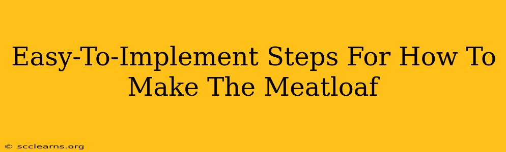 Easy-To-Implement Steps For How To Make The Meatloaf