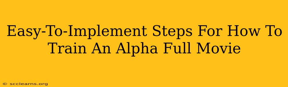 Easy-To-Implement Steps For How To Train An Alpha Full Movie