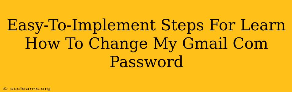 Easy-To-Implement Steps For Learn How To Change My Gmail Com Password