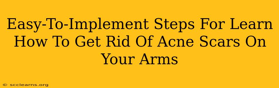 Easy-To-Implement Steps For Learn How To Get Rid Of Acne Scars On Your Arms