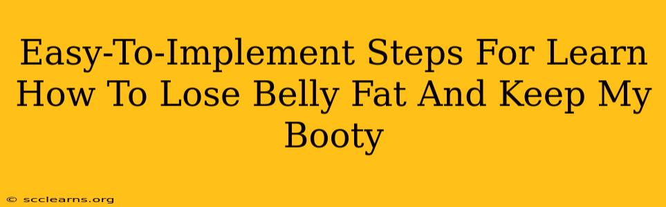 Easy-To-Implement Steps For Learn How To Lose Belly Fat And Keep My Booty