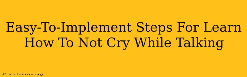 Easy-To-Implement Steps For Learn How To Not Cry While Talking