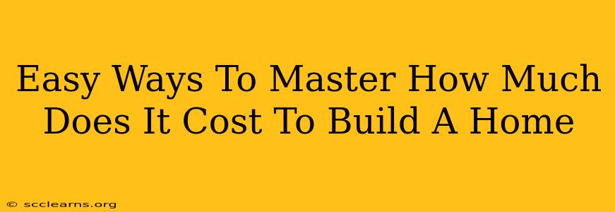 Easy Ways To Master How Much Does It Cost To Build A Home