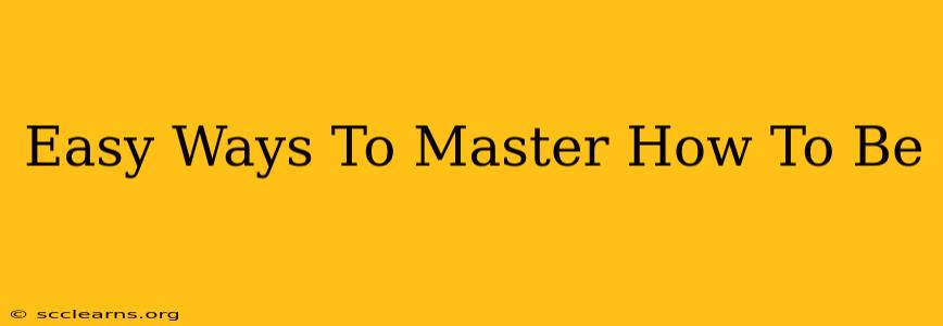 Easy Ways To Master How To Be