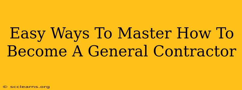 Easy Ways To Master How To Become A General Contractor