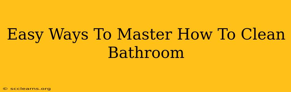 Easy Ways To Master How To Clean Bathroom