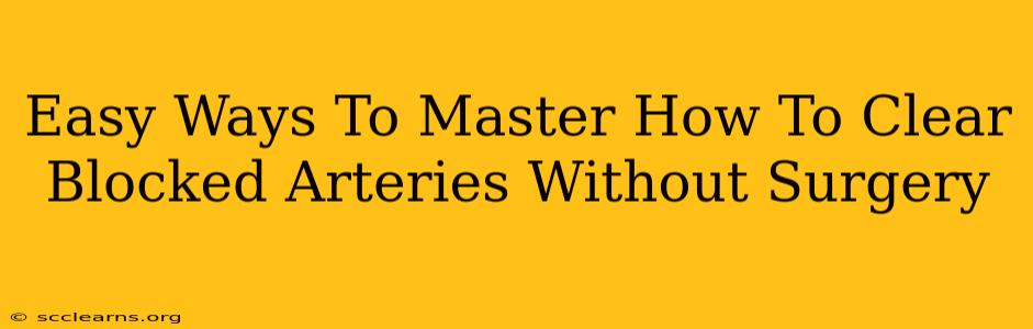 Easy Ways To Master How To Clear Blocked Arteries Without Surgery