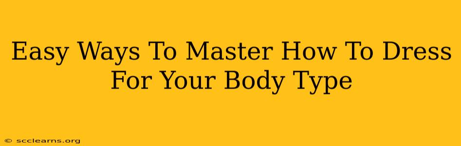 Easy Ways To Master How To Dress For Your Body Type