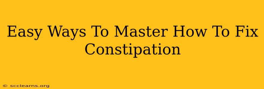 Easy Ways To Master How To Fix Constipation