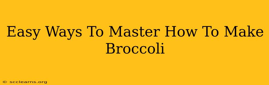 Easy Ways To Master How To Make Broccoli