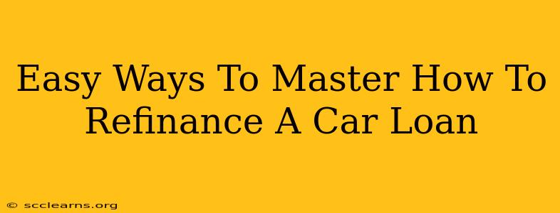 Easy Ways To Master How To Refinance A Car Loan