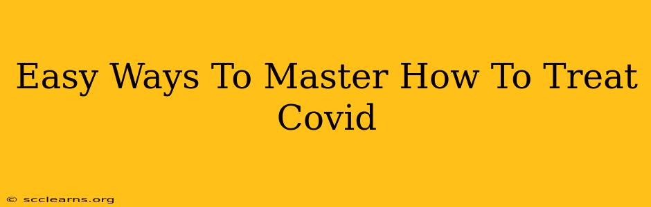 Easy Ways To Master How To Treat Covid