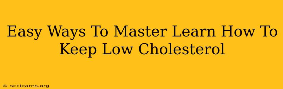 Easy Ways To Master Learn How To Keep Low Cholesterol