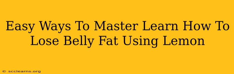 Easy Ways To Master Learn How To Lose Belly Fat Using Lemon