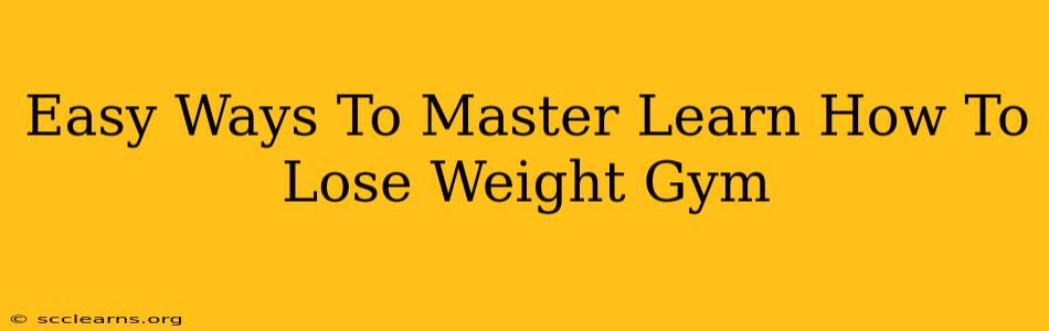 Easy Ways To Master Learn How To Lose Weight Gym