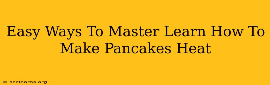 Easy Ways To Master Learn How To Make Pancakes Heat