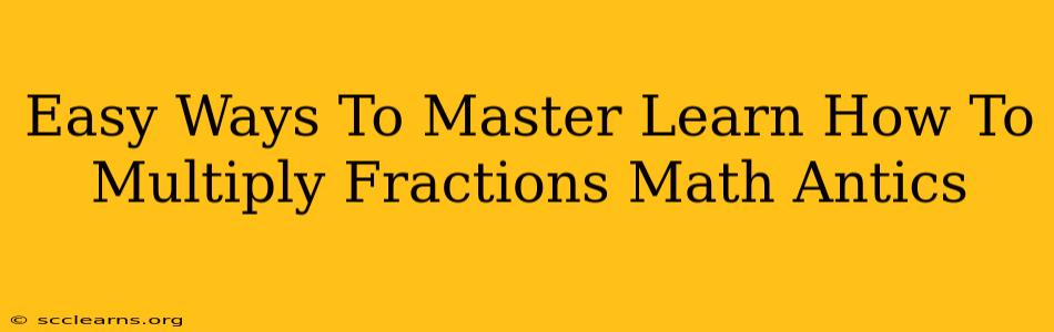 Easy Ways To Master Learn How To Multiply Fractions Math Antics