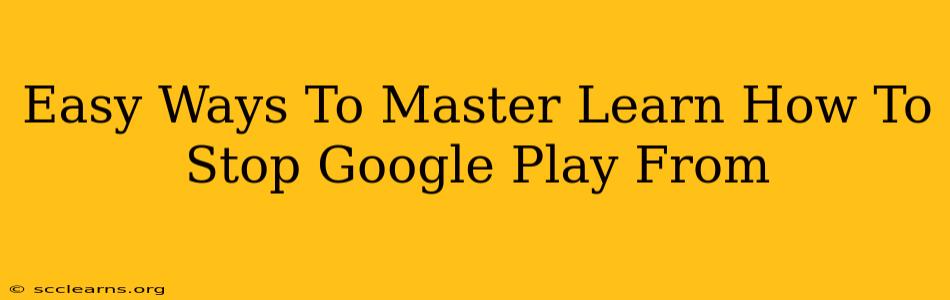 Easy Ways To Master Learn How To Stop Google Play From