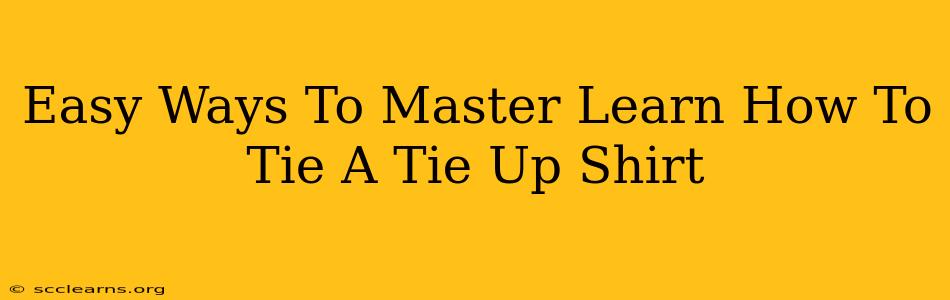 Easy Ways To Master Learn How To Tie A Tie Up Shirt