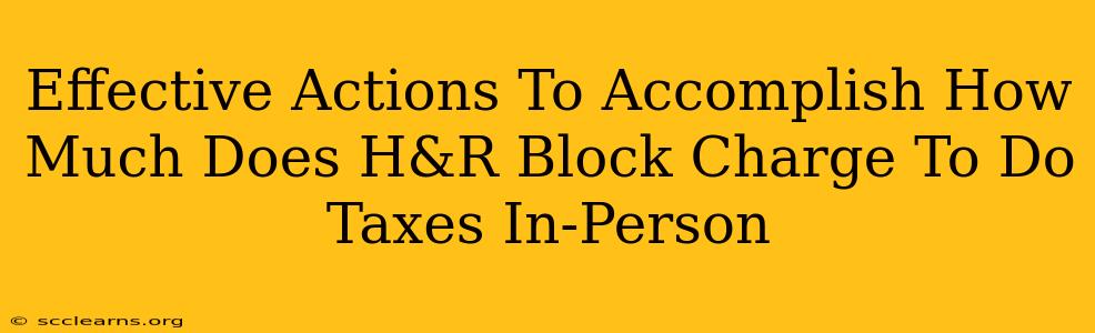 Effective Actions To Accomplish How Much Does H&R Block Charge To Do Taxes In-Person