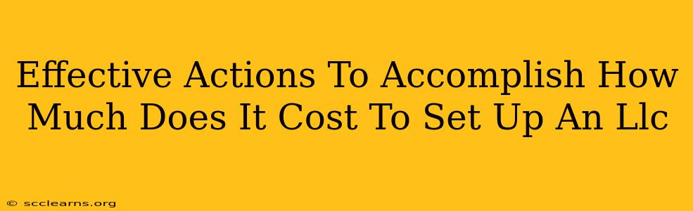 Effective Actions To Accomplish How Much Does It Cost To Set Up An Llc