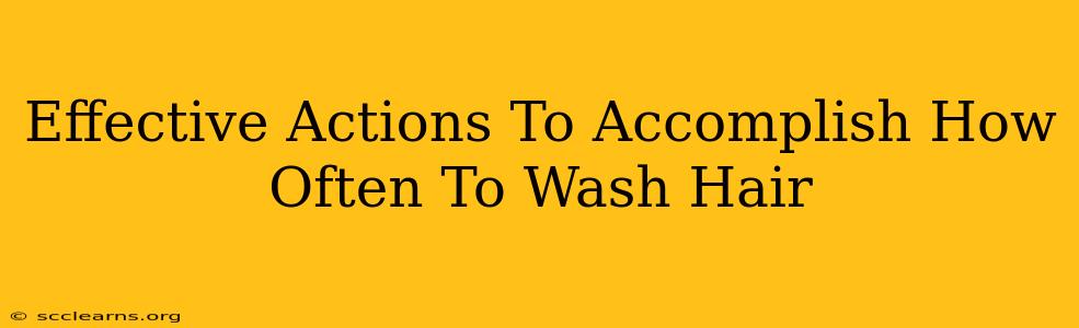 Effective Actions To Accomplish How Often To Wash Hair