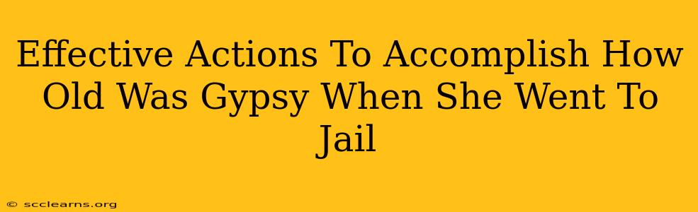 Effective Actions To Accomplish How Old Was Gypsy When She Went To Jail