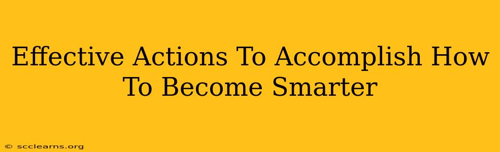 Effective Actions To Accomplish How To Become Smarter