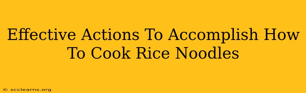 Effective Actions To Accomplish How To Cook Rice Noodles