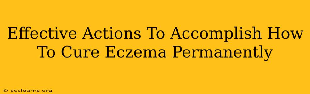 Effective Actions To Accomplish How To Cure Eczema Permanently