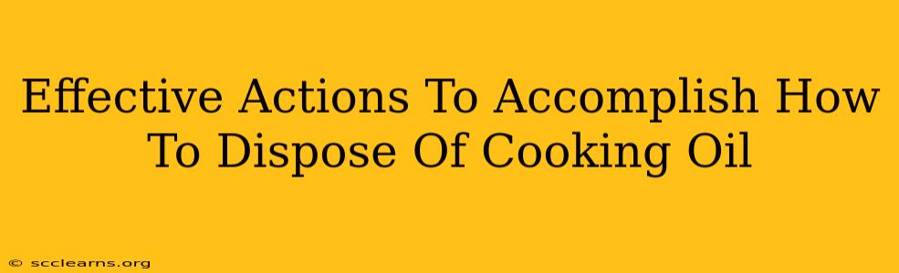 Effective Actions To Accomplish How To Dispose Of Cooking Oil