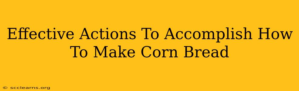 Effective Actions To Accomplish How To Make Corn Bread