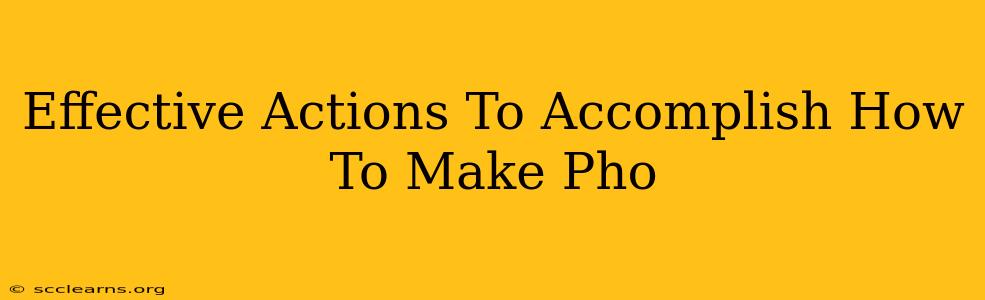 Effective Actions To Accomplish How To Make Pho