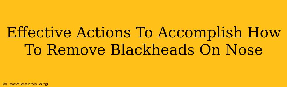 Effective Actions To Accomplish How To Remove Blackheads On Nose