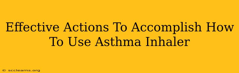 Effective Actions To Accomplish How To Use Asthma Inhaler