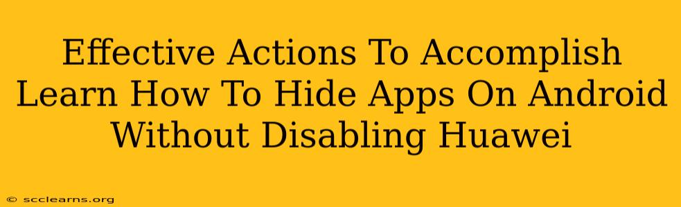 Effective Actions To Accomplish Learn How To Hide Apps On Android Without Disabling Huawei